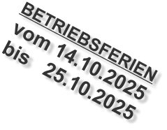 BETRIEBSFERIEN vom 14.10.2025  bis   25.10.2025